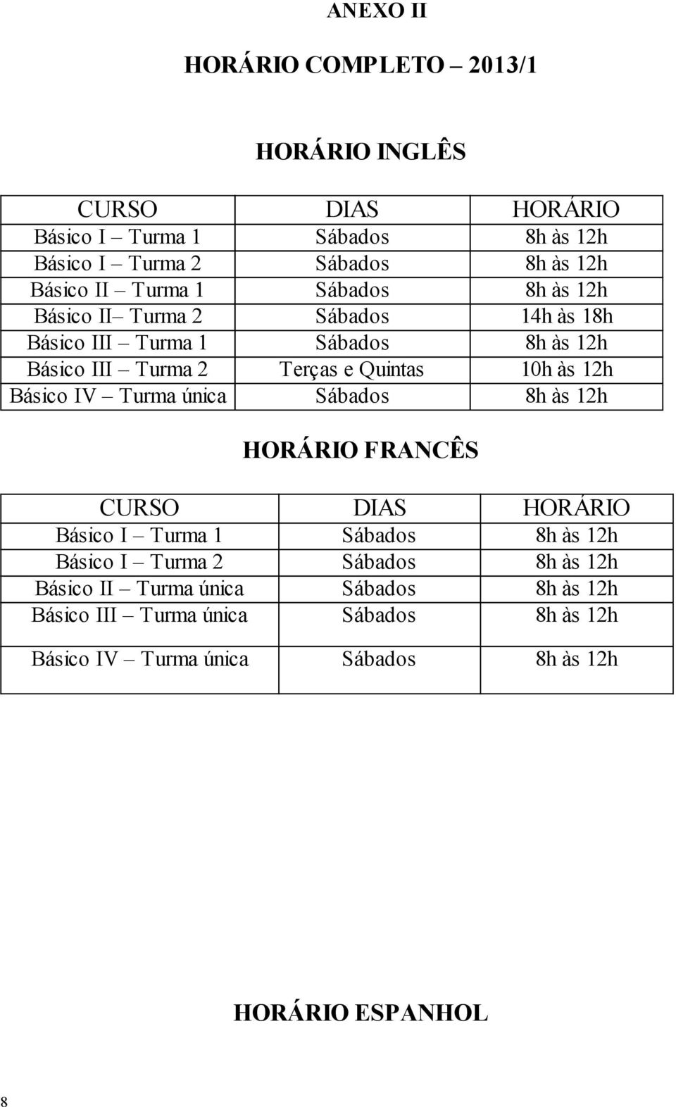 às 12h Básico IV Turma única Sábados 8h às 12h HORÁRIO FRANCÊS CURSO DIAS HORÁRIO Básico I Turma 1 Sábados 8h às 12h Básico I Turma 2 Sábados 8h