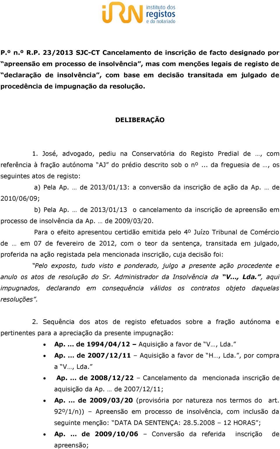 José, advogado, pediu na Conservatória do Registo Predial de, com referência à fração autónoma AJ do prédio descrito sob o nº... da freguesia de, os seguintes atos de registo: a) Pela Ap.