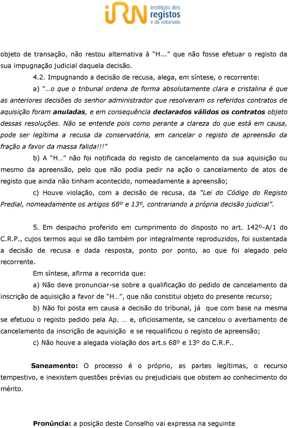 resolveram os referidos contratos de aquisição foram anuladas, e em consequência declarados válidos os contratos objeto dessas resoluções.