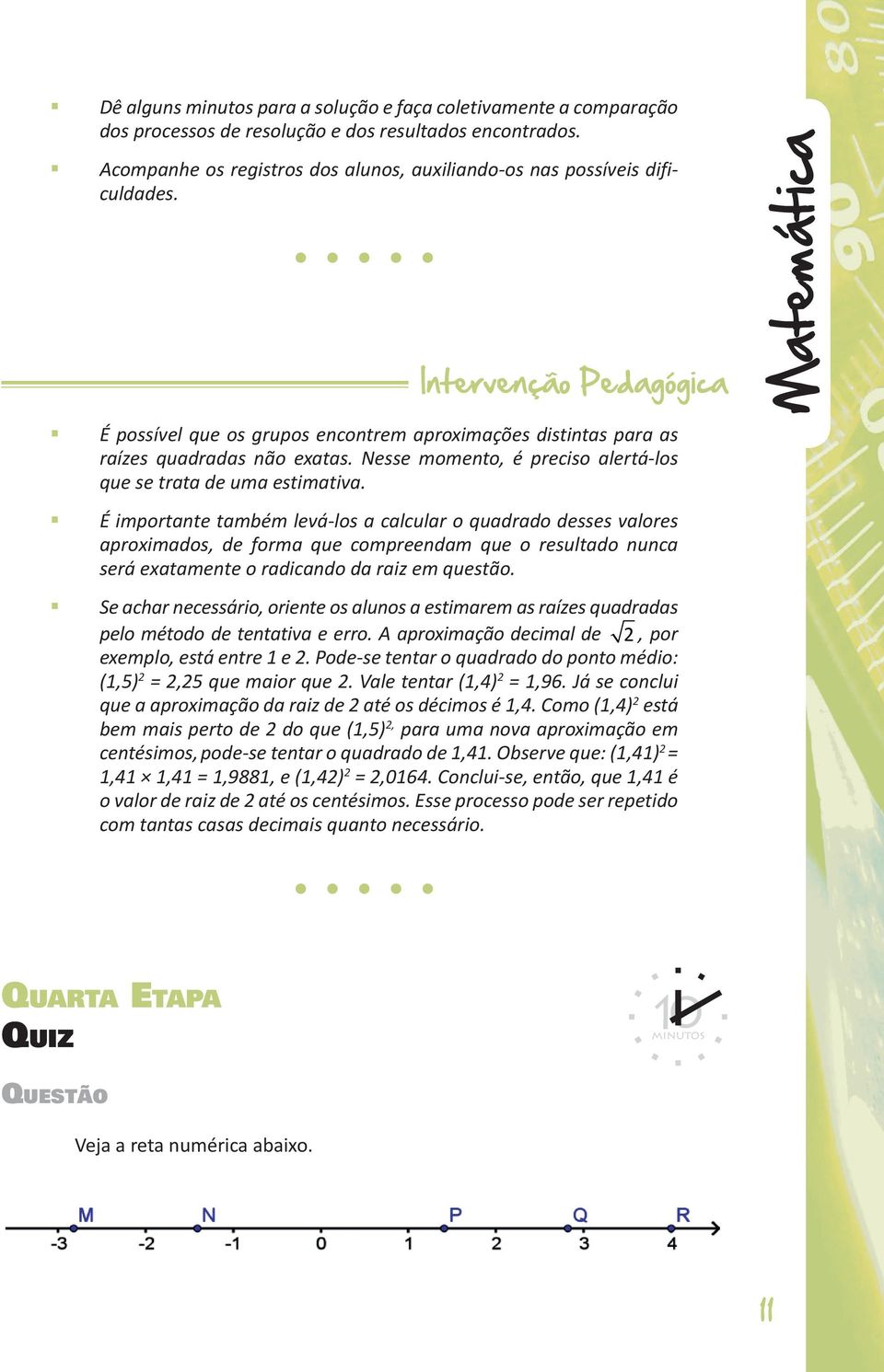 É importante também levá-los a calcular o quadrado desses valores aproximados, de forma que compreendam que o resultado nunca será exatamente o radicando da raiz em questão.