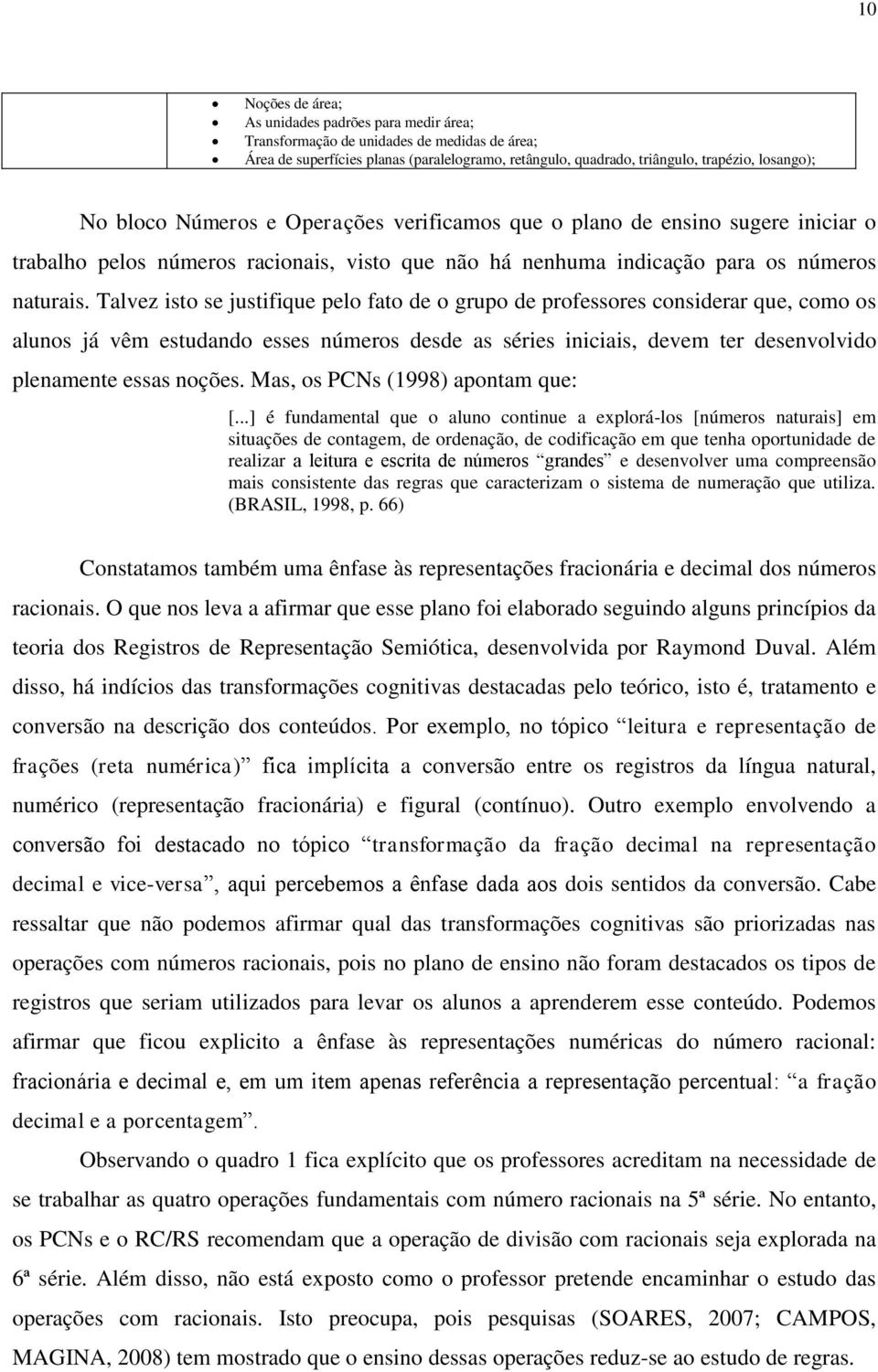 Talvez isto se justifique pelo fato de o grupo de professores considerar que, como os alunos já vêm estudando esses números desde as séries iniciais, devem ter desenvolvido plenamente essas noções.