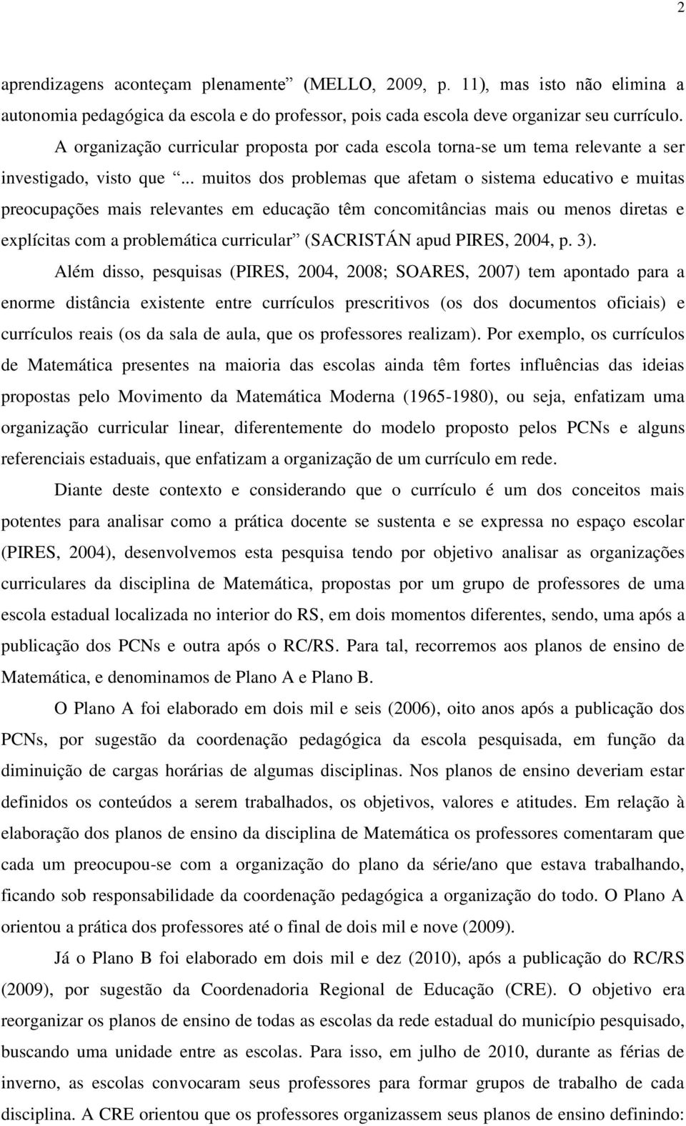 .. muitos dos problemas que afetam o sistema educativo e muitas preocupações mais relevantes em educação têm concomitâncias mais ou menos diretas e explícitas com a problemática curricular (SACRISTÁN