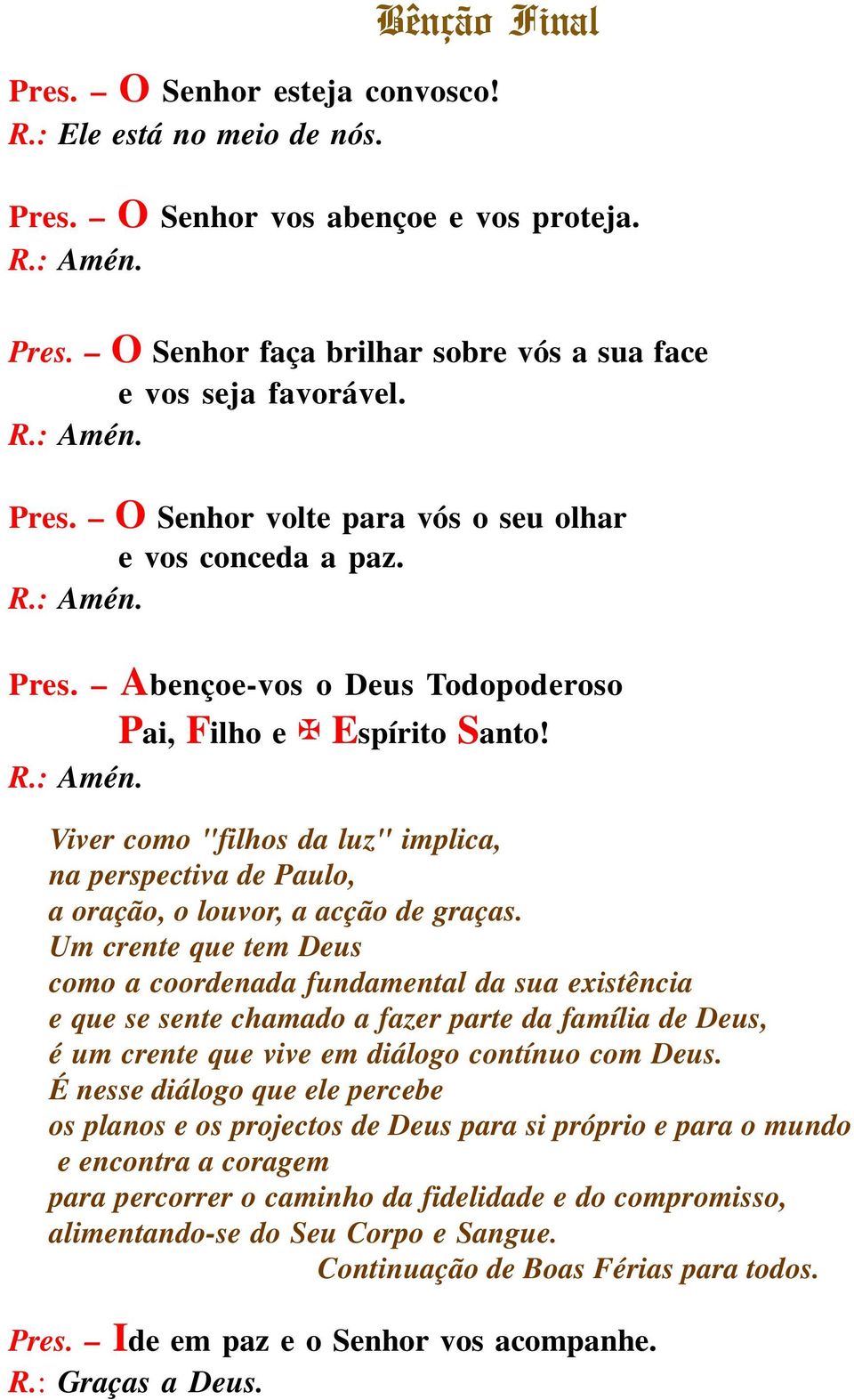 Um crente que tem Deus como a coordenada fundamental da sua existência e que se sente chamado a fazer parte da família de Deus, é um crente que vive em diálogo contínuo com Deus.