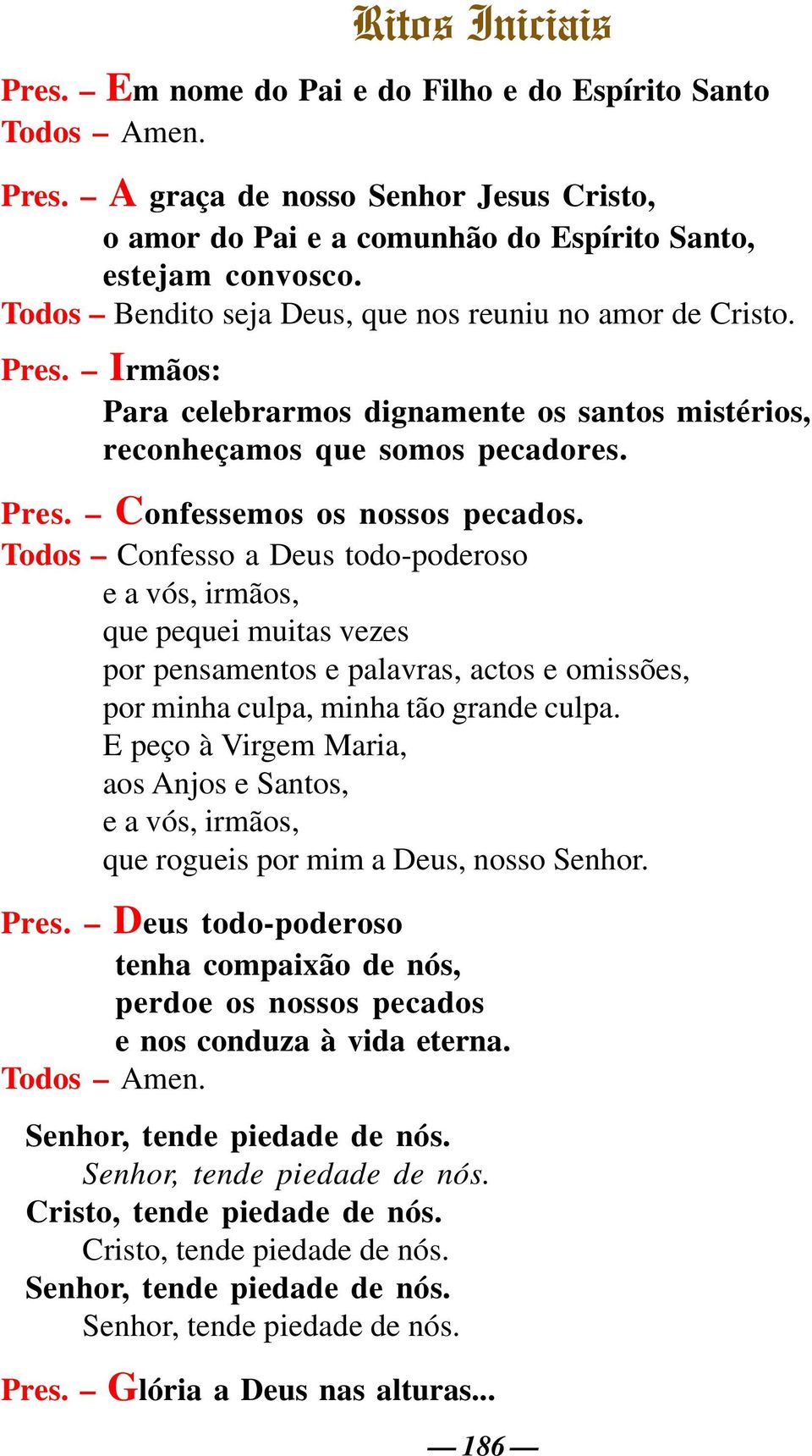 Todos Confesso a Deus todo-poderoso e a vós, irmãos, que pequei muitas vezes por pensamentos e palavras, actos e omissões, por minha culpa, minha tão grande culpa.