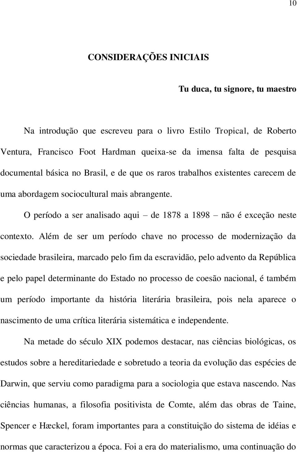 Além de ser um período chave no processo de modernização da sociedade brasileira, marcado pelo fim da escravidão, pelo advento da República e pelo papel determinante do Estado no processo de coesão