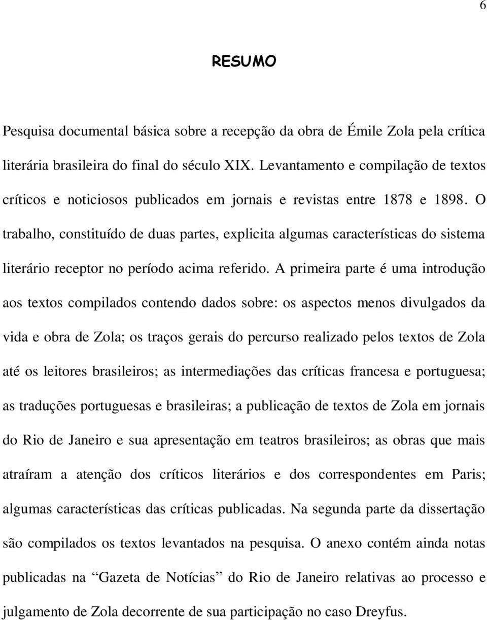 O trabalho, constituído de duas partes, explicita algumas características do sistema literário receptor no período acima referido.