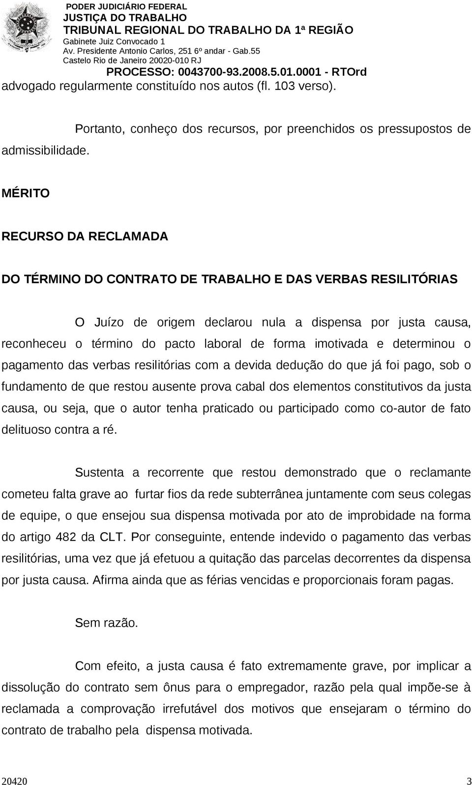 por justa causa, reconheceu o término do pacto laboral de forma imotivada e determinou o pagamento das verbas resilitórias com a devida dedução do que já foi pago, sob o fundamento de que restou