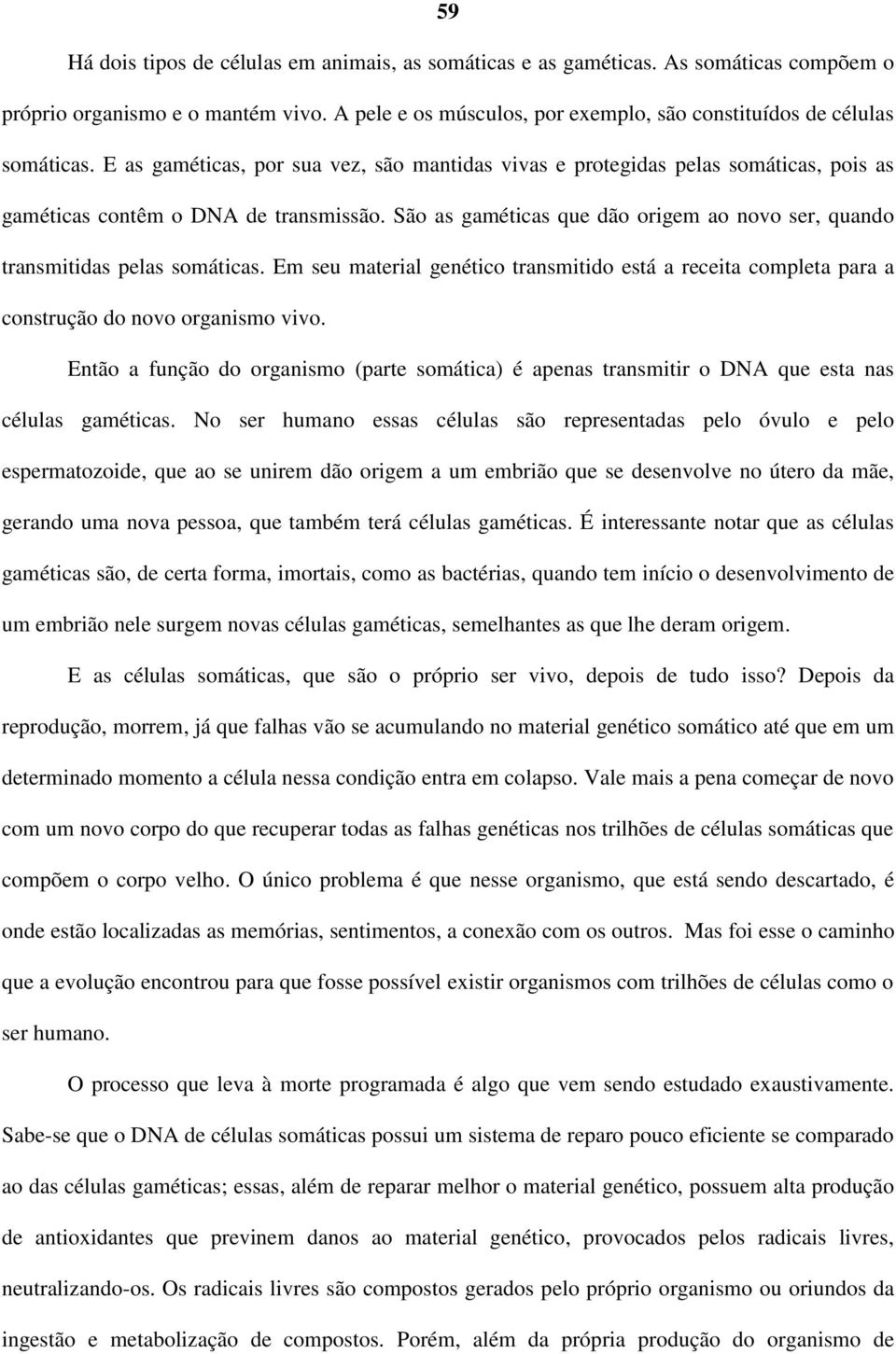 São as gaméticas que dão origem ao novo ser, quando transmitidas pelas somáticas. Em seu material genético transmitido está a receita completa para a construção do novo organismo vivo.