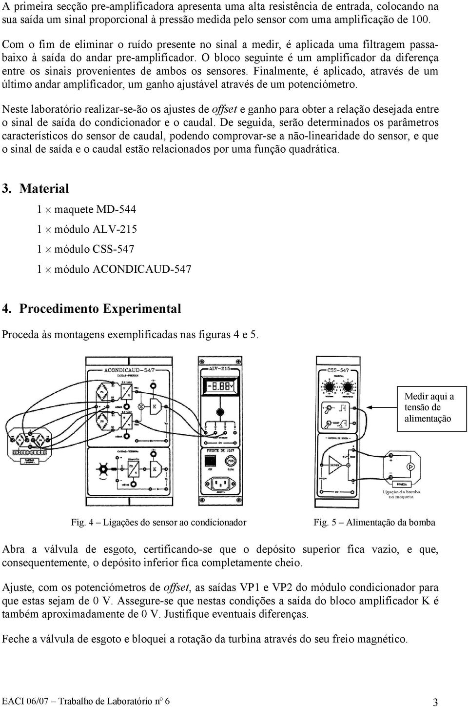 O bloco seguinte é um amplificador da diferença entre os sinais provenientes de ambos os sensores.