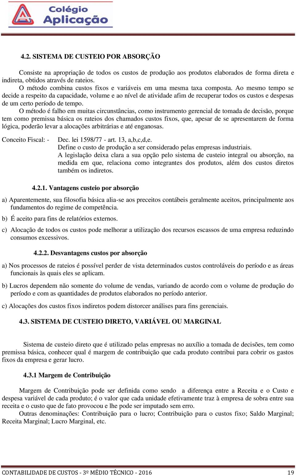 Ao mesmo tempo se decide a respeito da capacidade, volume e ao nível de atividade afim de recuperar todos os custos e despesas de um certo período de tempo.