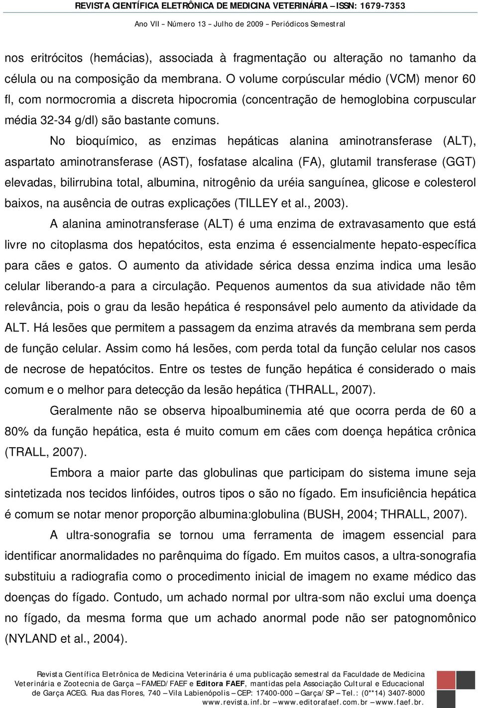 No bioquímico, as enzimas hepáticas alanina aminotransferase (ALT), aspartato aminotransferase (AST), fosfatase alcalina (FA), glutamil transferase (GGT) elevadas, bilirrubina total, albumina,