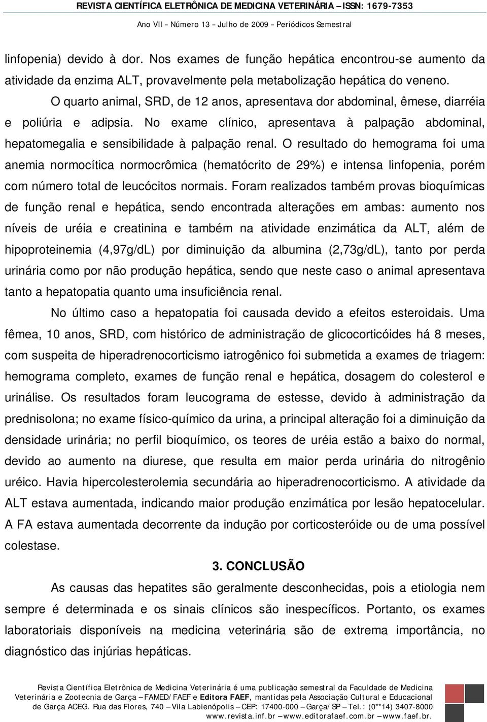 O resultado do hemograma foi uma anemia normocítica normocrômica (hematócrito de 29%) e intensa linfopenia, porém com número total de leucócitos normais.