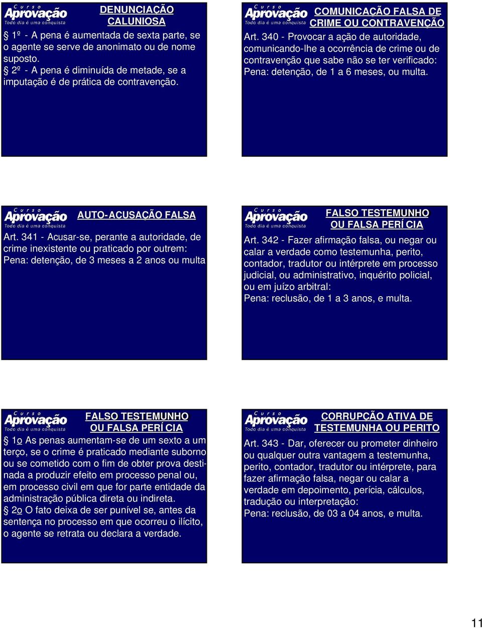 340 - Provocar a ação de autoridade, comunicando-lhe a ocorrência de crime ou de contravenção que sabe não se ter verificado: Pena: detenção, de 1 a 6 meses, ou multa. AUTO- ACUSAÇÃO FALSA Art.