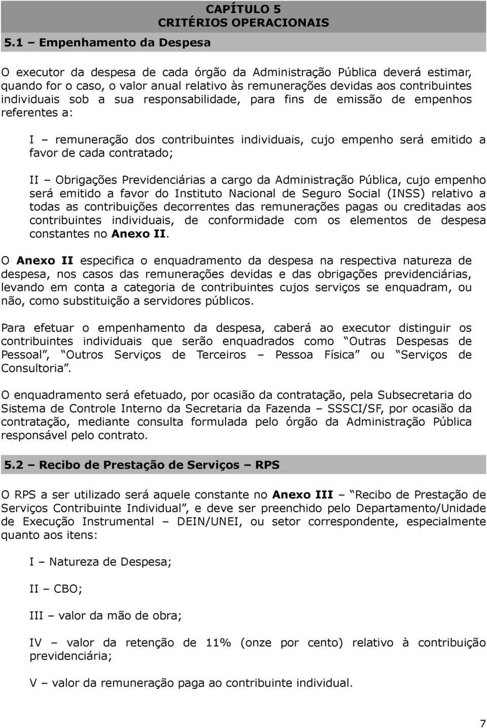 contratado; II Obrigações Previdenciárias a cargo da Administração Pública, cujo empenho será emitido a favor do Instituto Nacional de Seguro Social (INSS) relativo a todas as contribuições