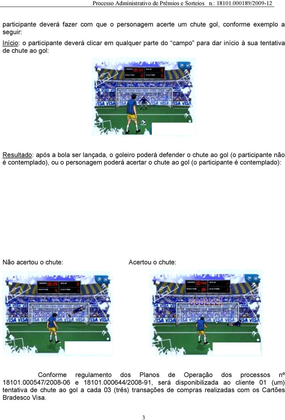 poderá acertar o chute ao gol (o participante é contemplado): Não acertou o chute: Acertou o chute: Conforme regulamento dos Planos de Operação dos processos nº 18101.