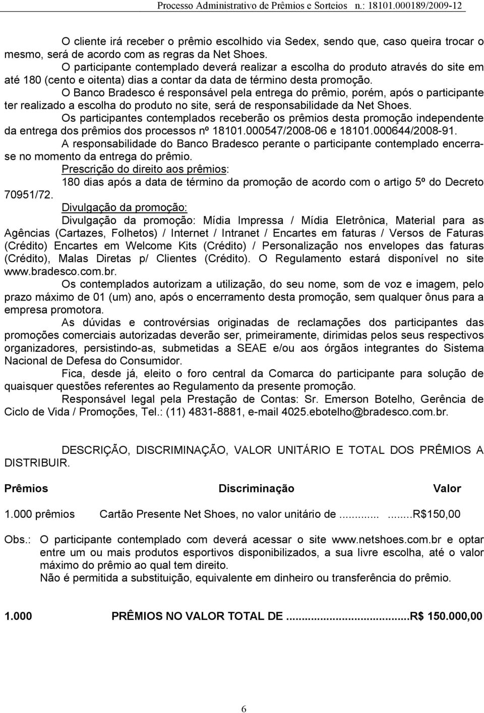 O Banco Bradesco é responsável pela entrega do prêmio, porém, após o participante ter realizado a escolha do produto no site, será de responsabilidade da Net Shoes.