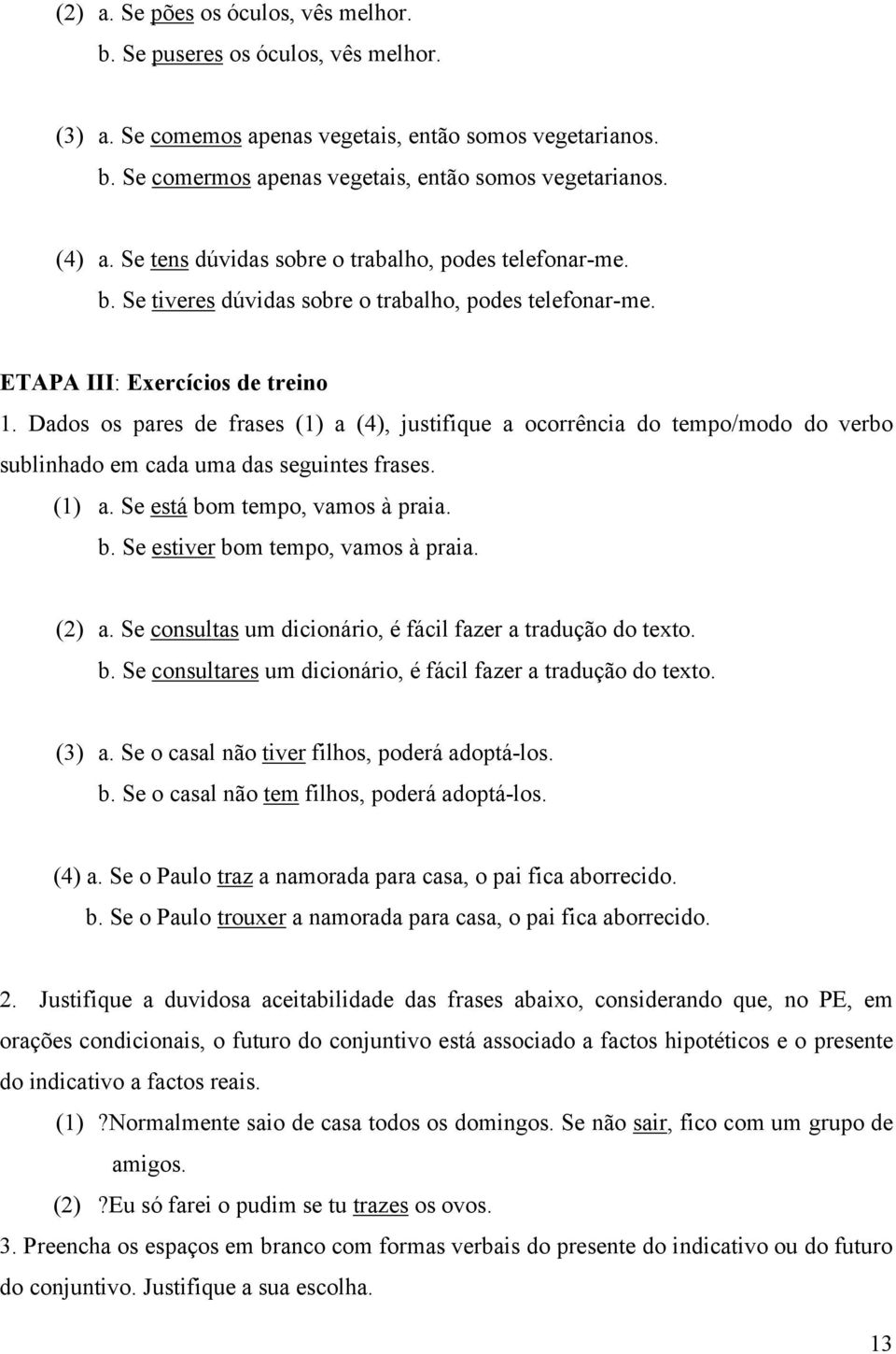 Dados os pares de frases (1) a (4), justifique a ocorrência do tempo/modo do verbo sublinhado em cada uma das seguintes frases. (1) a. Se está bom tempo, vamos à praia. b. Se estiver bom tempo, vamos à praia.