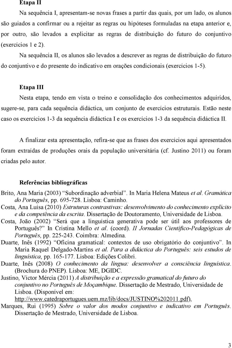 Na sequência II, os alunos são levados a descrever as regras de distribuição do futuro do conjuntivo e do presente do indicativo em orações condicionais (exercícios 1-5).