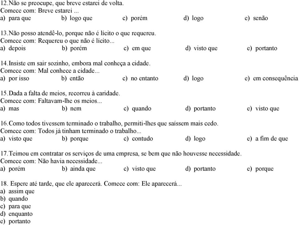 .. a) por isso b) então c) no entanto d) logo e) em consequência 15.Dada a falta de meios, recorreu à caridade. Comece com: Faltavam-lhe os meios... a) mas b) nem c) quando d) portanto e) visto que 16.