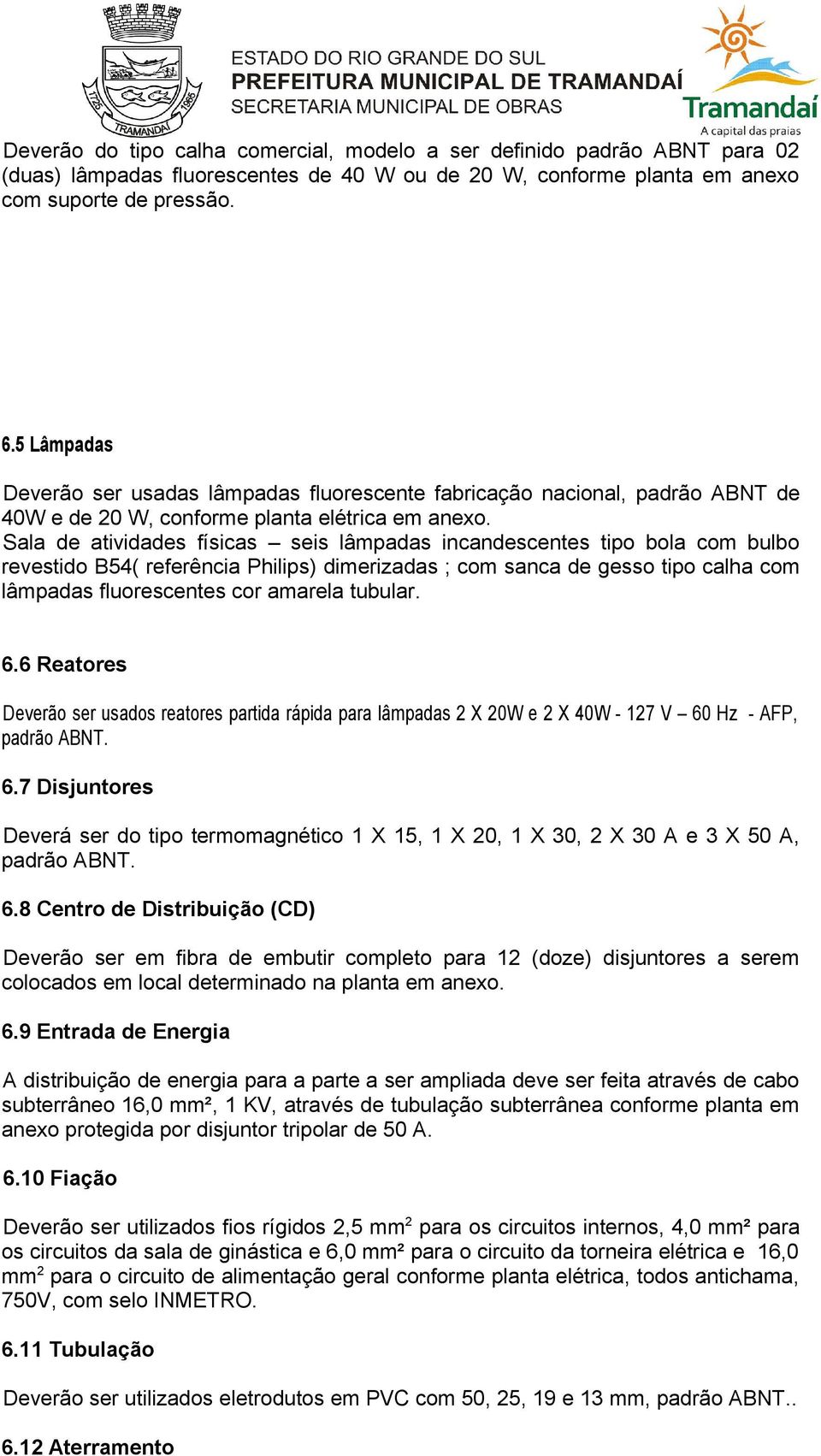 Sala de atividades físicas seis lâmpadas incandescentes tipo bola com bulbo revestido B54( referência Philips) dimerizadas ; com sanca de gesso tipo calha com lâmpadas fluorescentes cor amarela