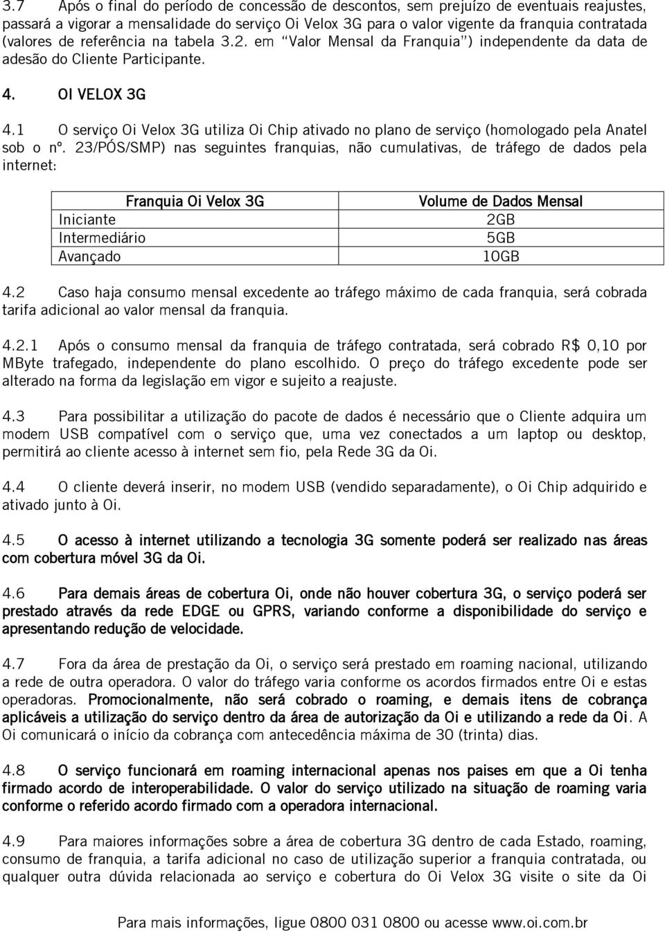 1 O serviço Oi Velox 3G utiliza Oi Chip ativado no plano de serviço (homologado pela Anatel sob o nº.