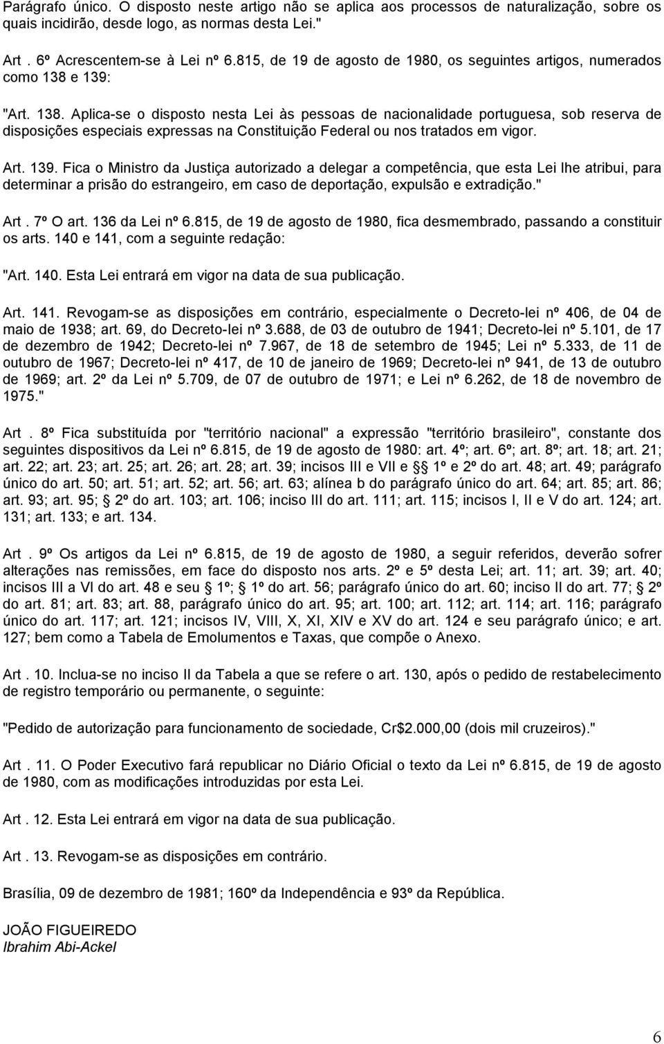 e 139: "Art. 138. Aplica-se o disposto nesta Lei às pessoas de nacionalidade portuguesa, sob reserva de disposições especiais expressas na Constituição Federal ou nos tratados em vigor. Art. 139. Fica o Ministro da Justiça autorizado a delegar a competência, que esta Lei lhe atribui, para determinar a prisão do estrangeiro, em caso de deportação, expulsão e extradição.