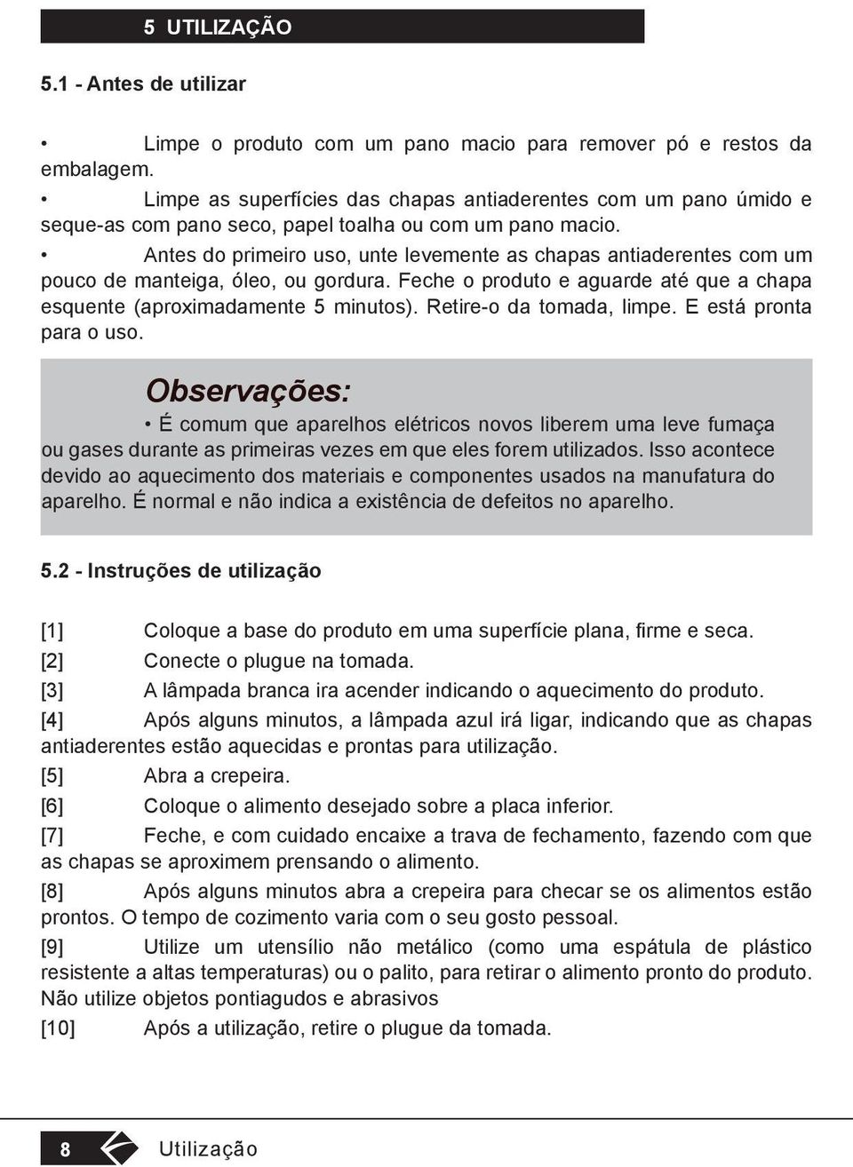 Antes do primeiro uso, unte levemente as chapas antiaderentes com um pouco de manteiga, óleo, ou gordura. Feche o produto e aguarde até que a chapa esquente (aproximadamente 5 minutos).