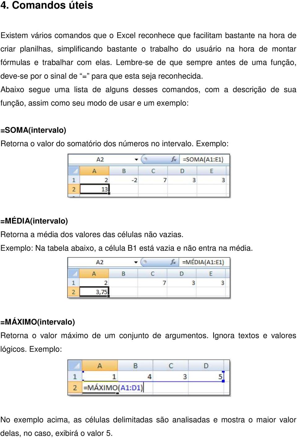 Abaixo segue uma lista de alguns desses comandos, com a descrição de sua função, assim como seu modo de usar e um exemplo: =SOMA(intervalo) Retorna o valor do somatório dos números no intervalo.