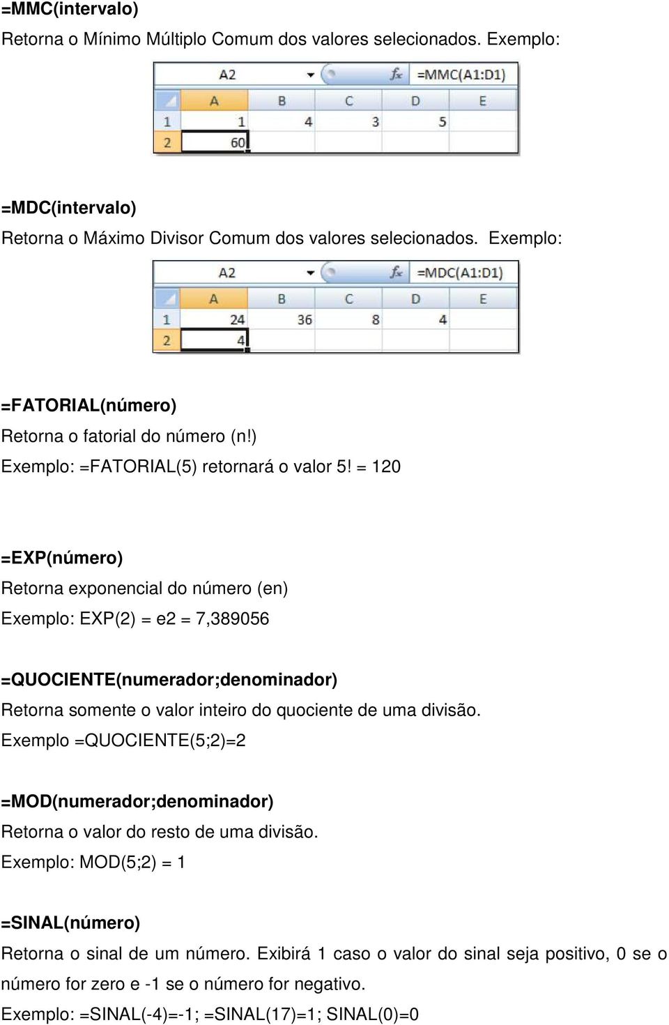= 120 =EXP(número) Retorna exponencial do número (en) Exemplo: EXP(2) = e2 = 7,389056 =QUOCIENTE(numerador;denominador) Retorna somente o valor inteiro do quociente de uma divisão.