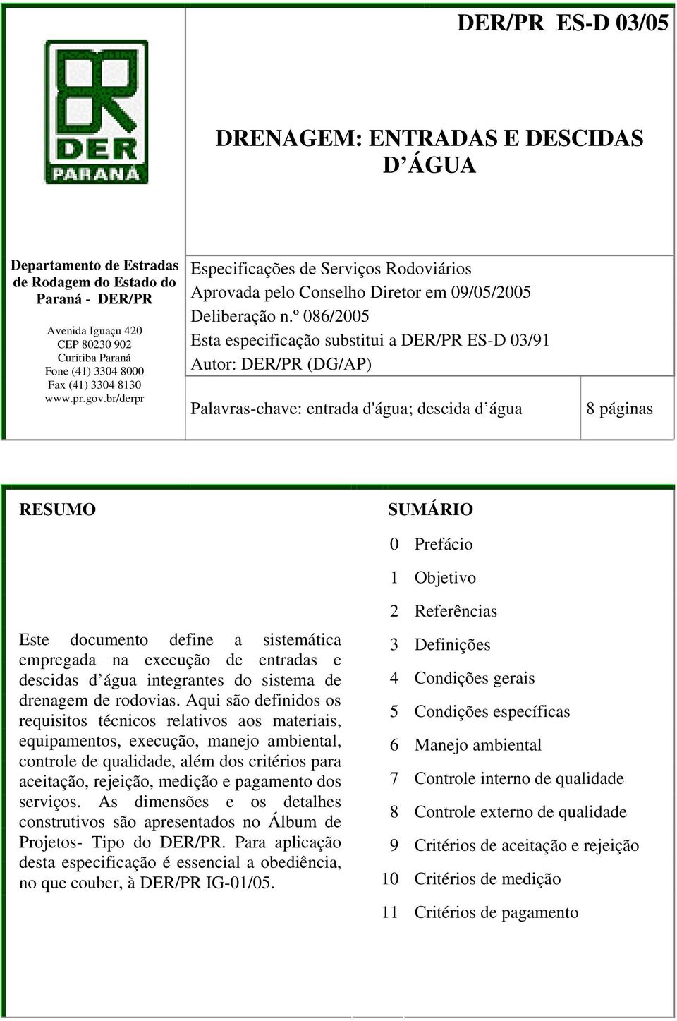 º 086/2005 Esta especificação substitui a DER/PR ES-D 03/91 Autor: DER/PR (DG/AP) Palavras-chave: entrada d'água; descida d água 8 páginas RESUMO SUMÁRIO 0 Prefácio 1 Objetivo Este documento define a