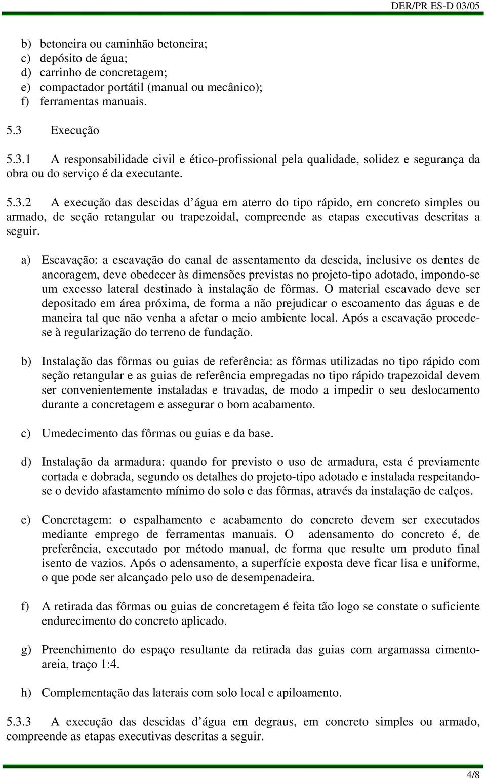 e) f) g) h) Escavação: a escavação do canal de assentamento da descida, inclusive os dentes de ancoragem, deve obedecer às dimensões previstas no projeto-tipo adotado, impondo-se um excesso lateral