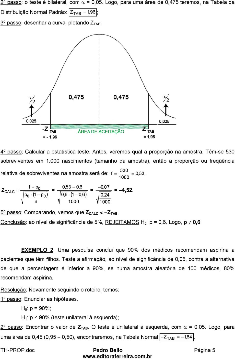 Ates, veremos qual a proporção a amostra. Têm-se 53 sobrevivetes em 1. ascimetos (tamaho da amostra), etão a proporção ou freqüêcia 53 relativa de sobrevivetes a amostra será de: f, 53.