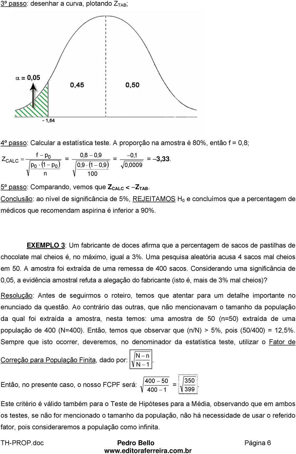 EXEMPLO 3: Um fabricate de doces afirma que a percetagem de sacos de pastilhas de chocolate mal cheios é, o máximo, igual a 3%. Uma pesquisa aleatória acusa 4 sacos mal cheios em 5.