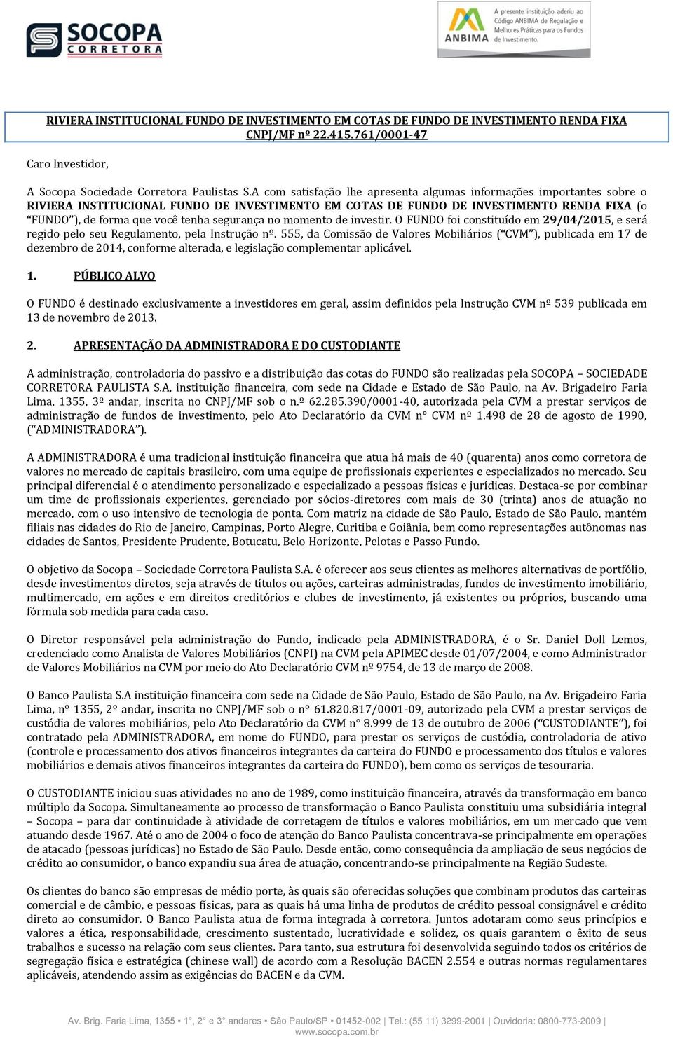 segurança no momento de investir. O FUNDO foi constituído em 29/04/2015, e será regido pelo seu Regulamento, pela Instrução nº.