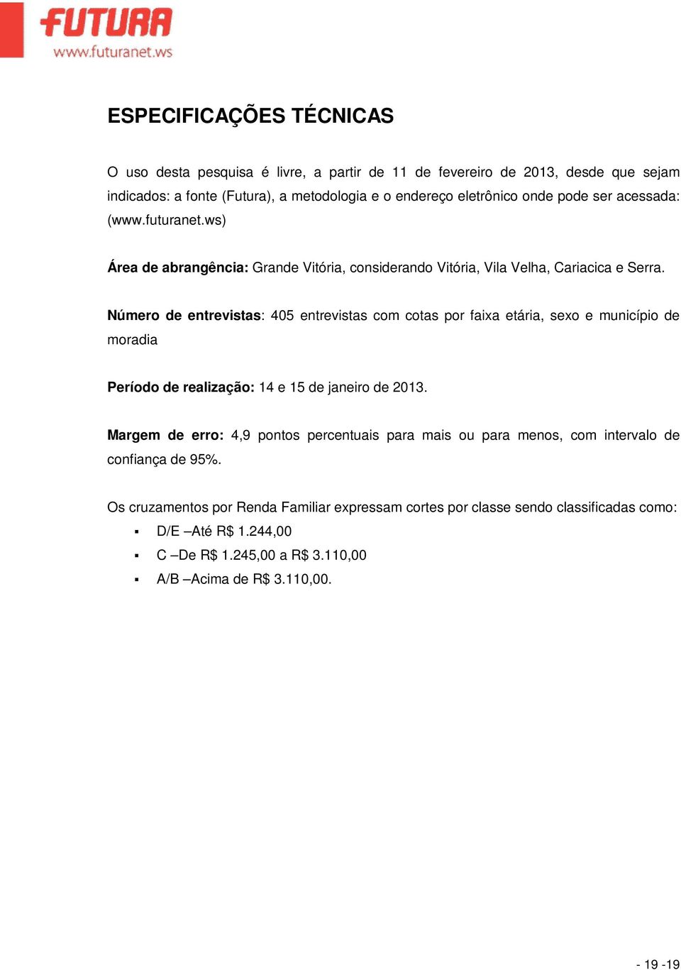 entrevistas com cotas por faia etária, seo e município de moradia Período de realização: 14 e 15 de janeiro de 2013.