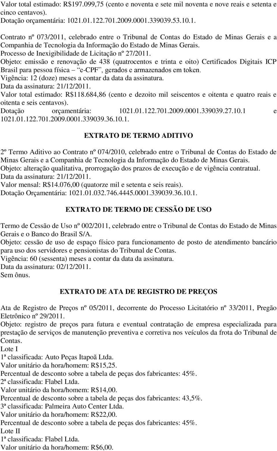 Objeto: emissão e renovação de 438 (quatrocentos e trinta e oito) Certificados Digitais ICP Brasil para pessoa física e-cpf, gerados e armazenados em token. Valor total estimado: R$118.