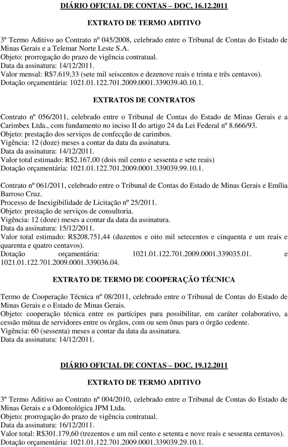 , com fundamento no inciso II do artigo 24 da Lei Federal nº 8.666/93. Objeto: prestação dos serviços de confecção de carimbos. Data da assinatura: 14/12/2011. Valor total estimado: R$2.