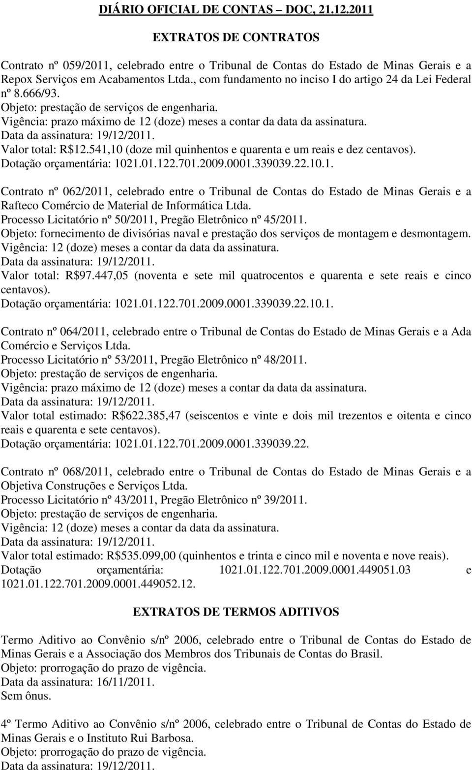 Data da assinatura: 19/12/2011. Valor total: R$12.541,10 (doze mil quinhentos e quarenta e um reais e dez centavos). Dotação orçamentária: 1021.01.122.701.2009.0001.339039.22.10.1. Contrato nº 062/2011, celebrado entre o Tribunal de Contas do Estado de Minas Gerais e a Rafteco Comércio de Material de Informática Ltda.