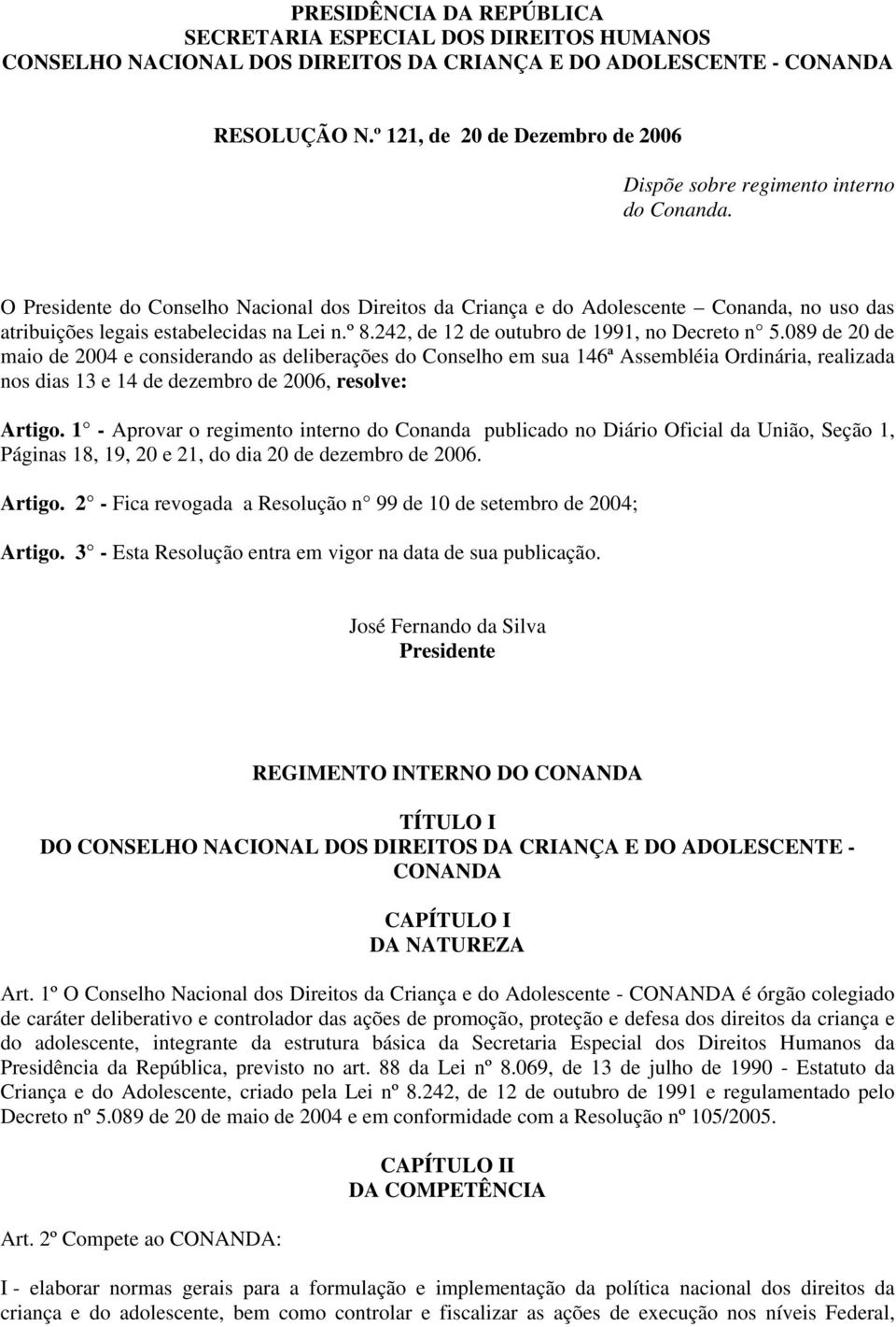 O Presidente do Conselho Nacional dos Direitos da Criança e do Adolescente Conanda, no uso das atribuições legais estabelecidas na Lei n.º 8.242, de 12 de outubro de 1991, no Decreto n 5.