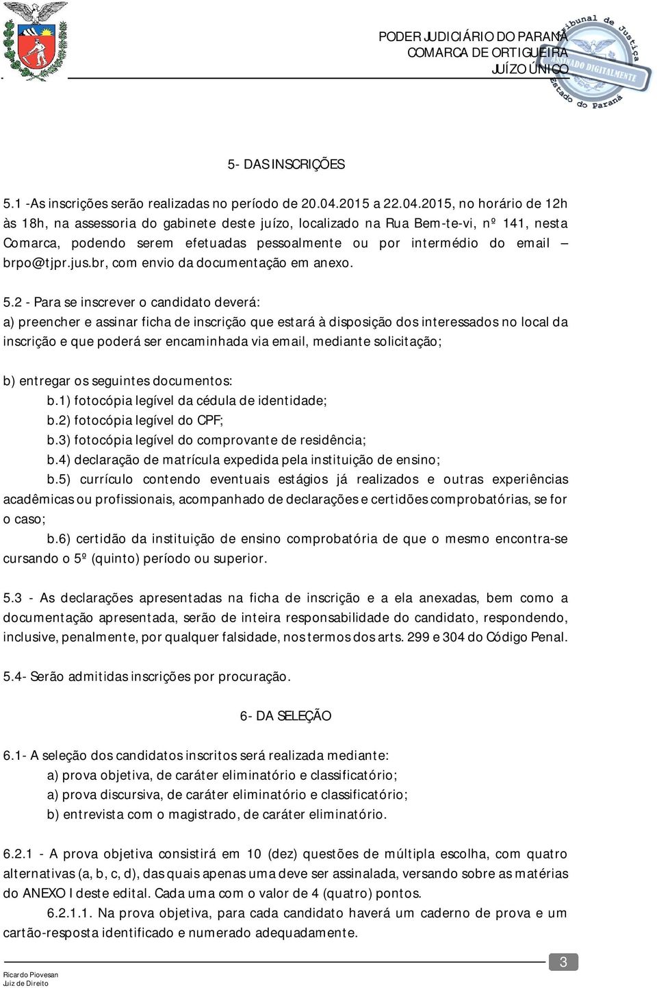 2015, no horário de 12h às 18h, na assessoria do gabinete deste juízo, localizado na Rua Bem-te-vi, nº 141, nesta Comarca, podendo serem efetuadas pessoalmente ou por intermédio do email brpo@tjpr.