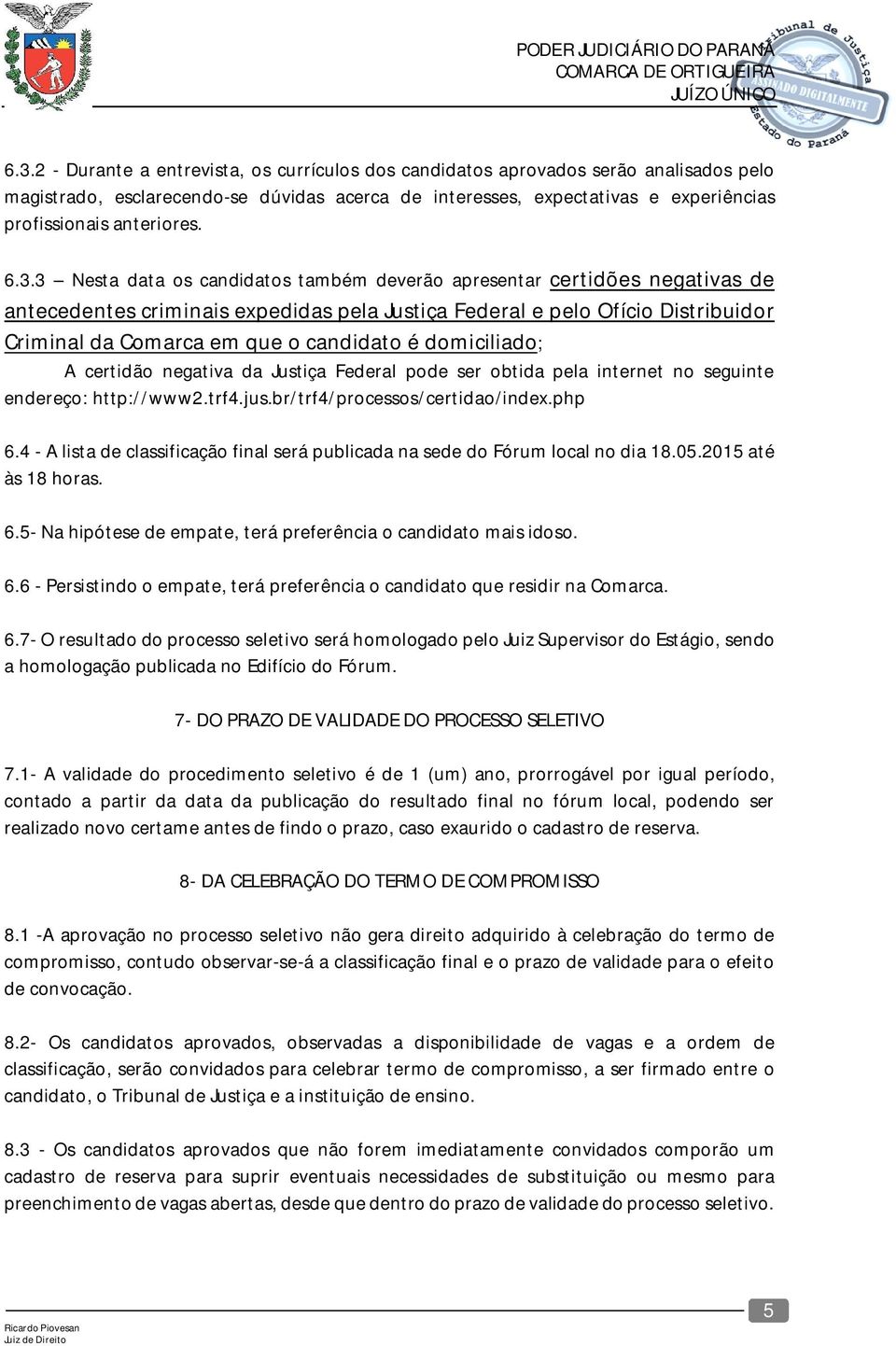 3 Nesta data os candidatos também deverão apresentar certidões negativas de antecedentes criminais expedidas pela Justiça Federal e pelo Ofício Distribuidor Criminal da Comarca em que o candidato é