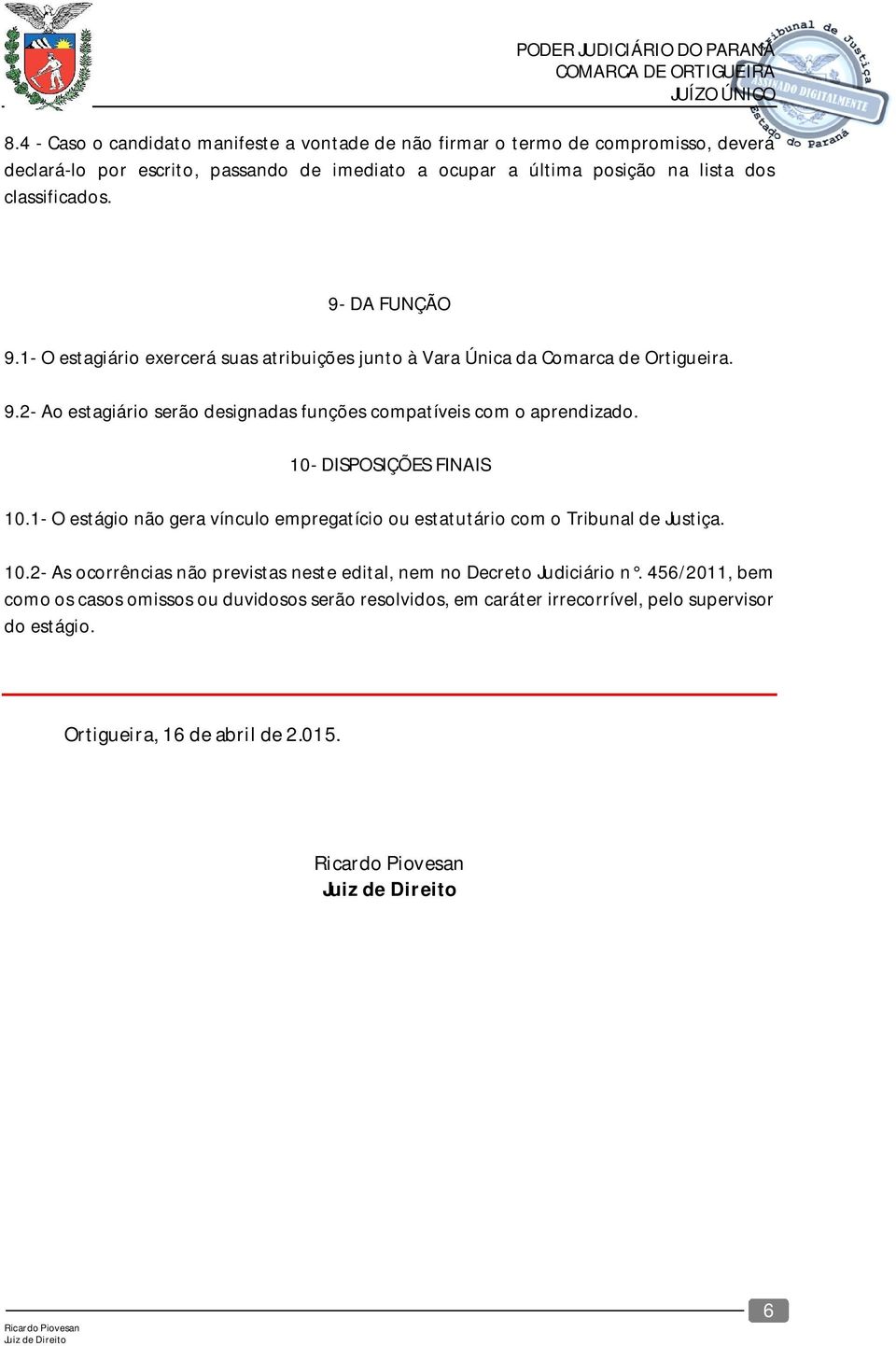 10- DISPOSIÇÕES FINAIS 10.1- O estágio não gera vínculo empregatício ou estatutário com o Tribunal de Justiça. 10.2- As ocorrências não previstas neste edital, nem no Decreto Judiciário n.