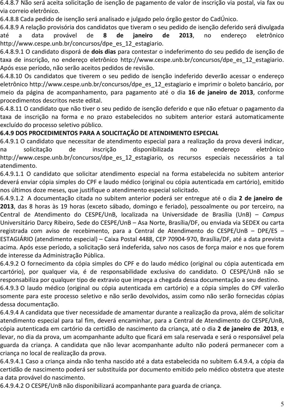 br/concursos/dpe_es_12_estagiario. 6.4.8.9.1 O candidato disporá de dois dias para contestar o indeferimento do seu pedido de isenção de taxa de inscrição, no endereço eletrônico http://www.cespe.unb.