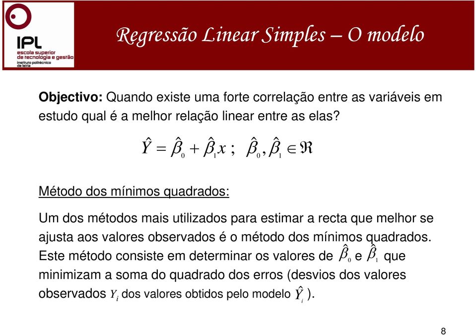 Yˆ = ˆ β + ˆ β x ; ˆ β, ˆ β R 0 0 Método dos mímos quadrados: Um dos métodos mas utlzados para estmar a recta que melhor se