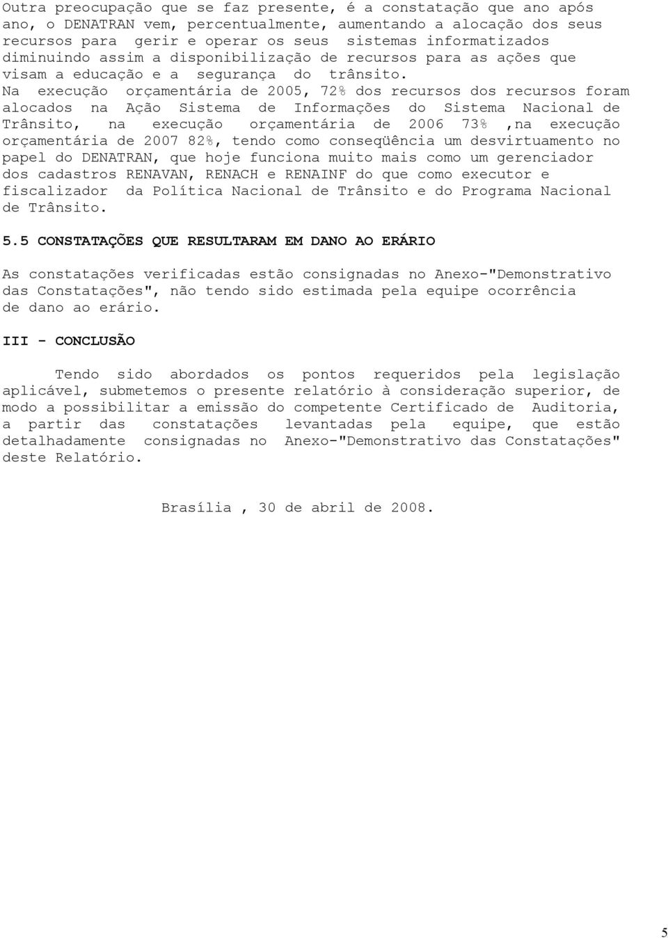 Na execução orçamentária de 2005, 72% dos recursos dos recursos foram alocados na Ação Sistema de Informações do Sistema Nacional de Trânsito, na execução orçamentária de 2006 73%,na execução