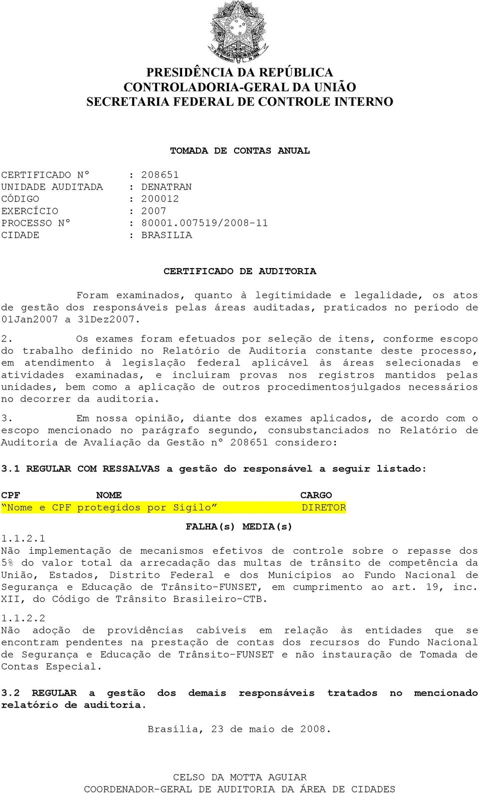007519/2008-11 CIDADE : BRASILIA CERTIFICADO DE AUDITORIA Foram examinados, quanto à legitimidade e legalidade, os atos de gestão dos responsáveis pelas áreas auditadas, praticados no período de