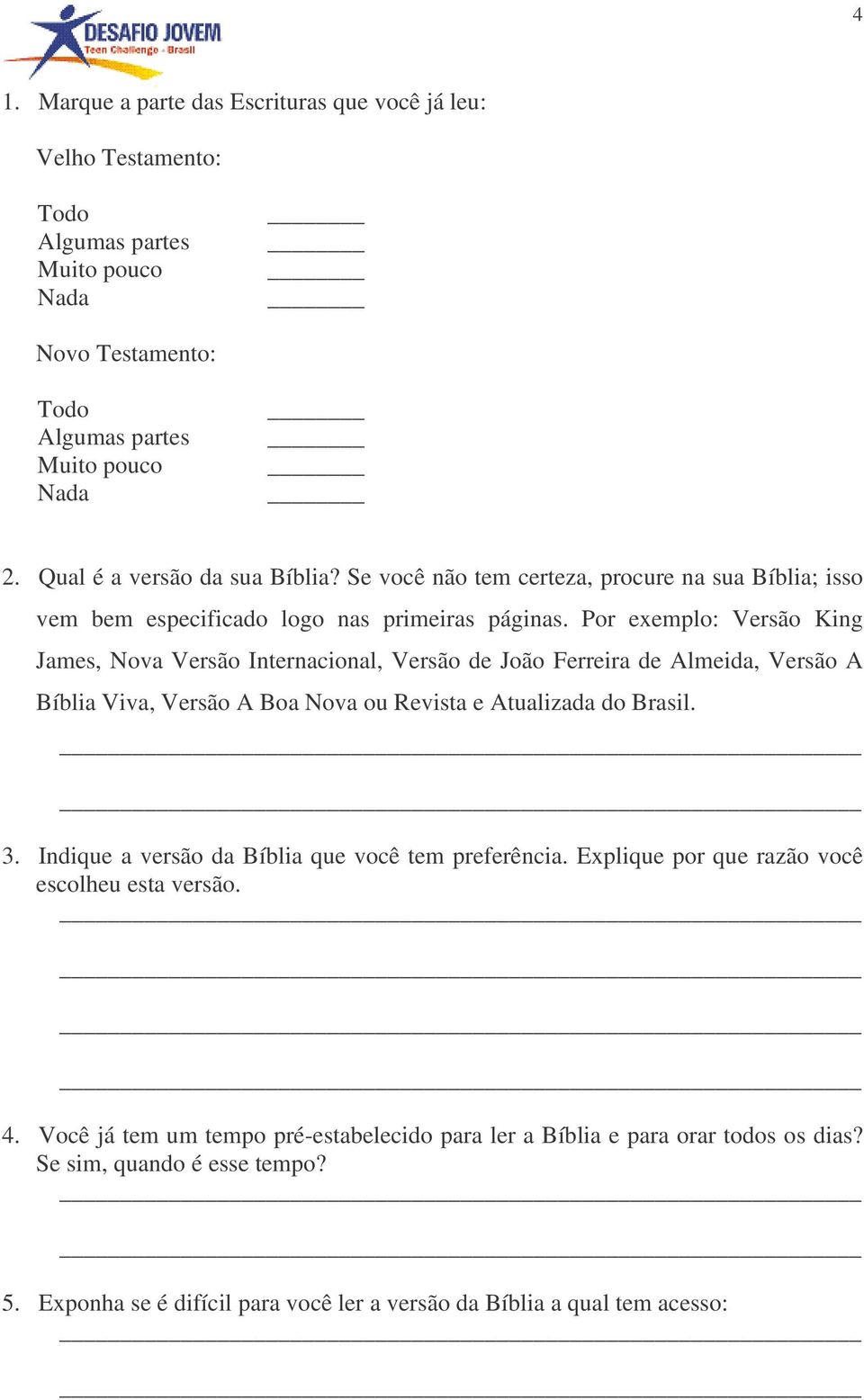 Por exemplo: Versão King James, Nova Versão Internacional, Versão de João Ferreira de Almeida, Versão A Bíblia Viva, Versão A Boa Nova ou Revista e Atualizada do Brasil. 3.