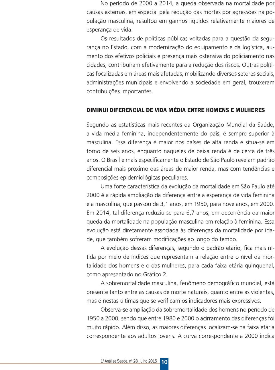 Os resultados de políticas públicas voltadas para a questão da segurança no Estado, com a modernização do equipamento e da logística, aumento dos efetivos policiais e presença mais ostensiva do