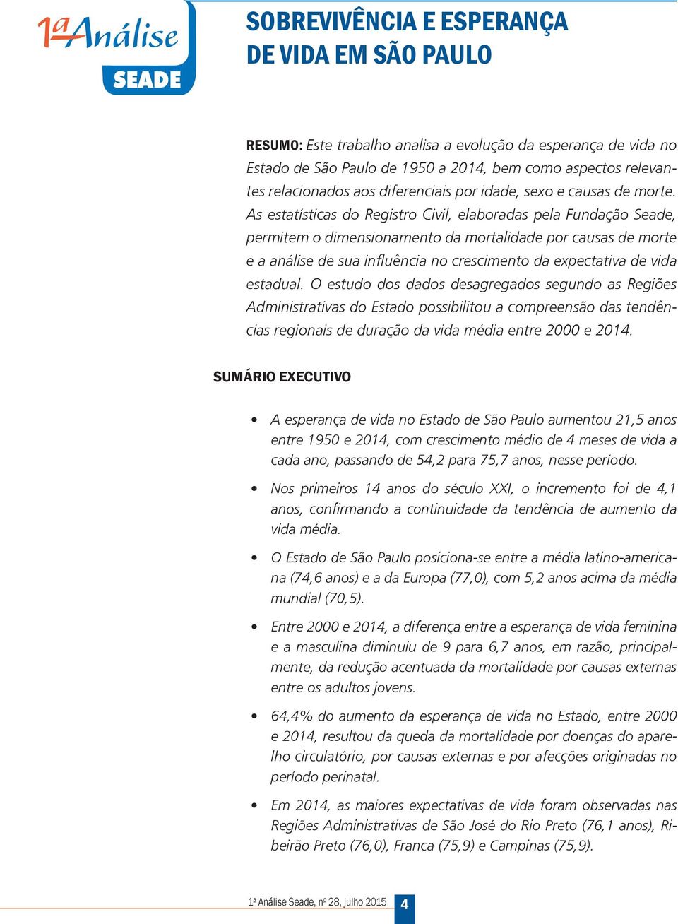 As estatísticas do Registro Civil, elaboradas pela Fundação Seade, permitem o dimensionamento da mortalidade por causas de morte e a análise de sua influência no crescimento da expectativa de vida