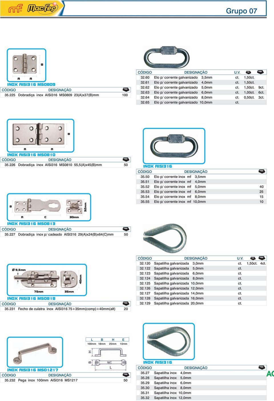 226 Dobradiça inox AISI316 MS0810 55,5(A)x45()mm 50 32mm 35.50 Elo p/ corrente inox mf 3,5mm 1 24 35.51 Elo p/ corrente inox mf 4,0mm 35.52 Elo p/ corrente inox mf 5,0mm 40 35.